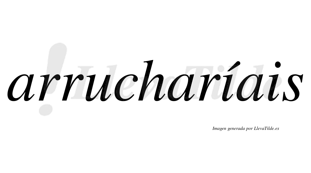 Arrucharíais  lleva tilde con vocal tónica en la primera "i"