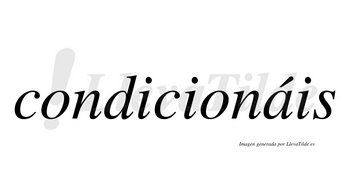 Condicionáis  lleva tilde con vocal tónica en la «a»