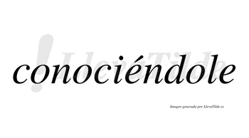 Conociéndole  lleva tilde con vocal tónica en la primera «e»