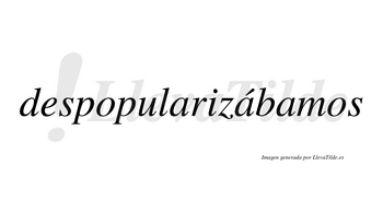 Despopularizábamos  lleva tilde con vocal tónica en la segunda «a»