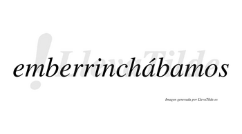 Emberrinchábamos  lleva tilde con vocal tónica en la primera «a»