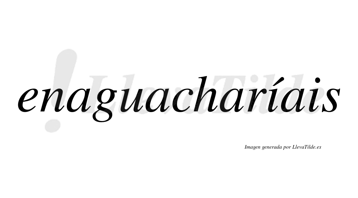 Enaguacharíais  lleva tilde con vocal tónica en la primera "i"