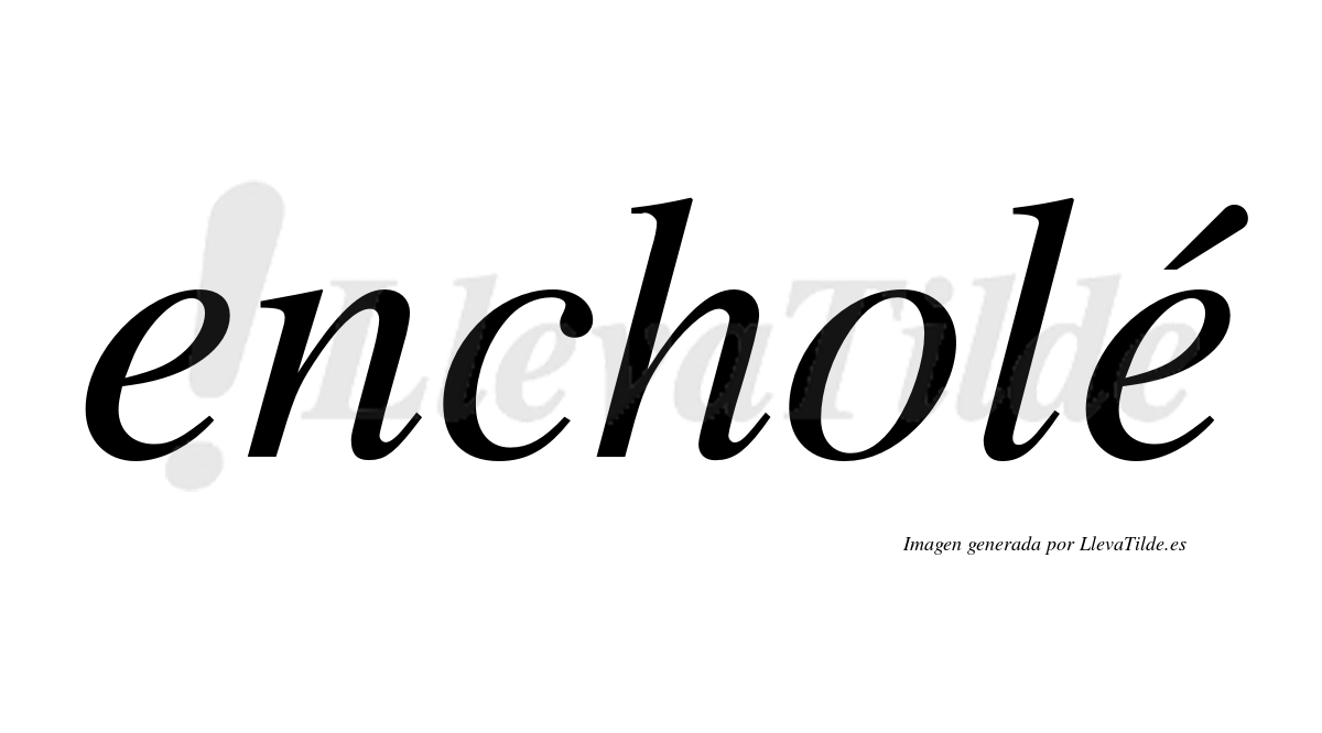 Encholé  lleva tilde con vocal tónica en la segunda "e"