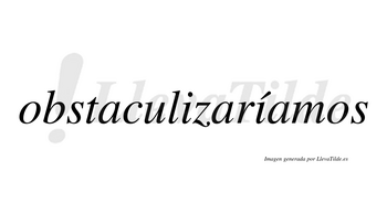 Obstaculizaríamos  lleva tilde con vocal tónica en la segunda «i»