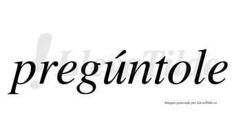 Pregúntole  lleva tilde con vocal tónica en la «u»