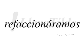 Refaccionáramos  lleva tilde con vocal tónica en la segunda «a»