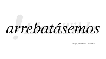 Arrebatásemos  lleva tilde con vocal tónica en la tercera «a»