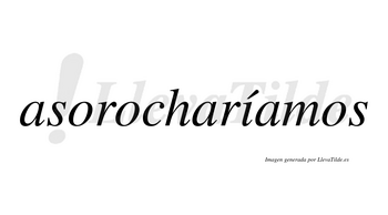 Asorocharíamos  lleva tilde con vocal tónica en la «i»