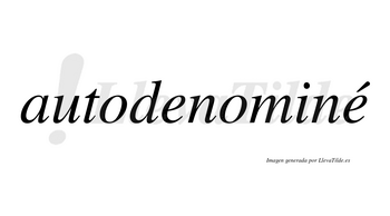 Autodenominé  lleva tilde con vocal tónica en la segunda «e»