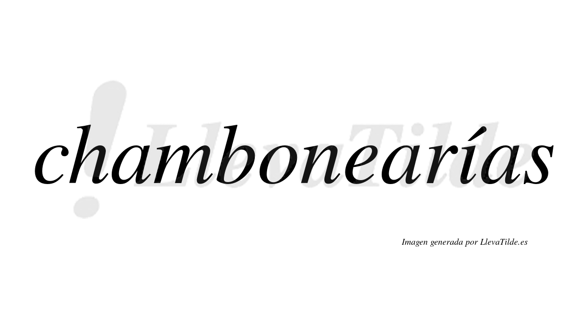 Chambonearías  lleva tilde con vocal tónica en la "i"