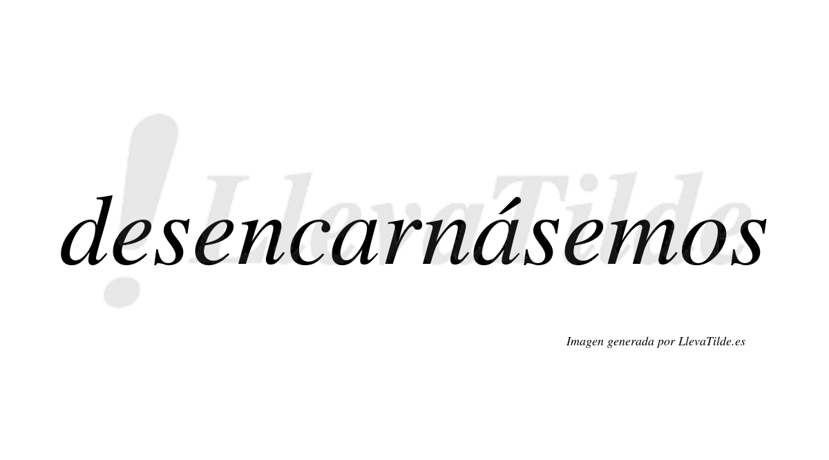 Desencarnásemos  lleva tilde con vocal tónica en la segunda «a»