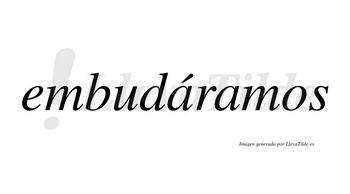 Embudáramos  lleva tilde con vocal tónica en la primera «a»