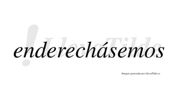 Enderechásemos  lleva tilde con vocal tónica en la «a»