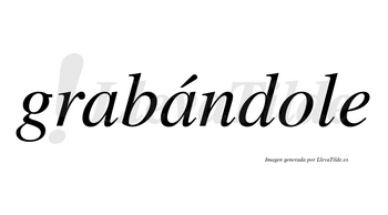 Grabándole  lleva tilde con vocal tónica en la segunda «a»