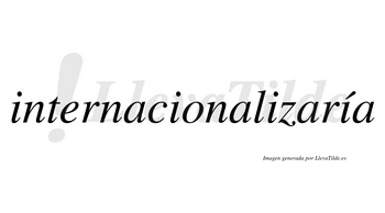 Internacionalizaría  lleva tilde con vocal tónica en la cuarta «i»