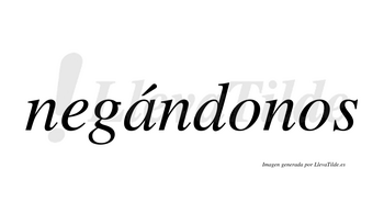 Negándonos  lleva tilde con vocal tónica en la «a»