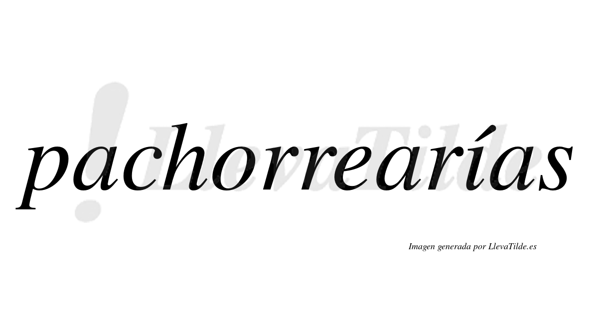 Pachorrearías  lleva tilde con vocal tónica en la "i"