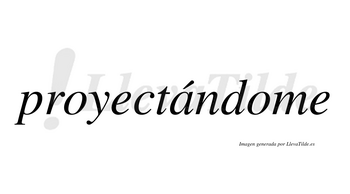Proyectándome  lleva tilde con vocal tónica en la «a»