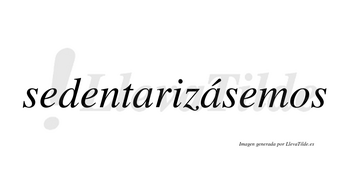 Sedentarizásemos  lleva tilde con vocal tónica en la segunda «a»