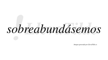 Sobreabundásemos  lleva tilde con vocal tónica en la segunda «a»