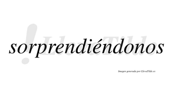 Sorprendiéndonos  lleva tilde con vocal tónica en la segunda «e»