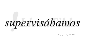 Supervisábamos  lleva tilde con vocal tónica en la primera «a»