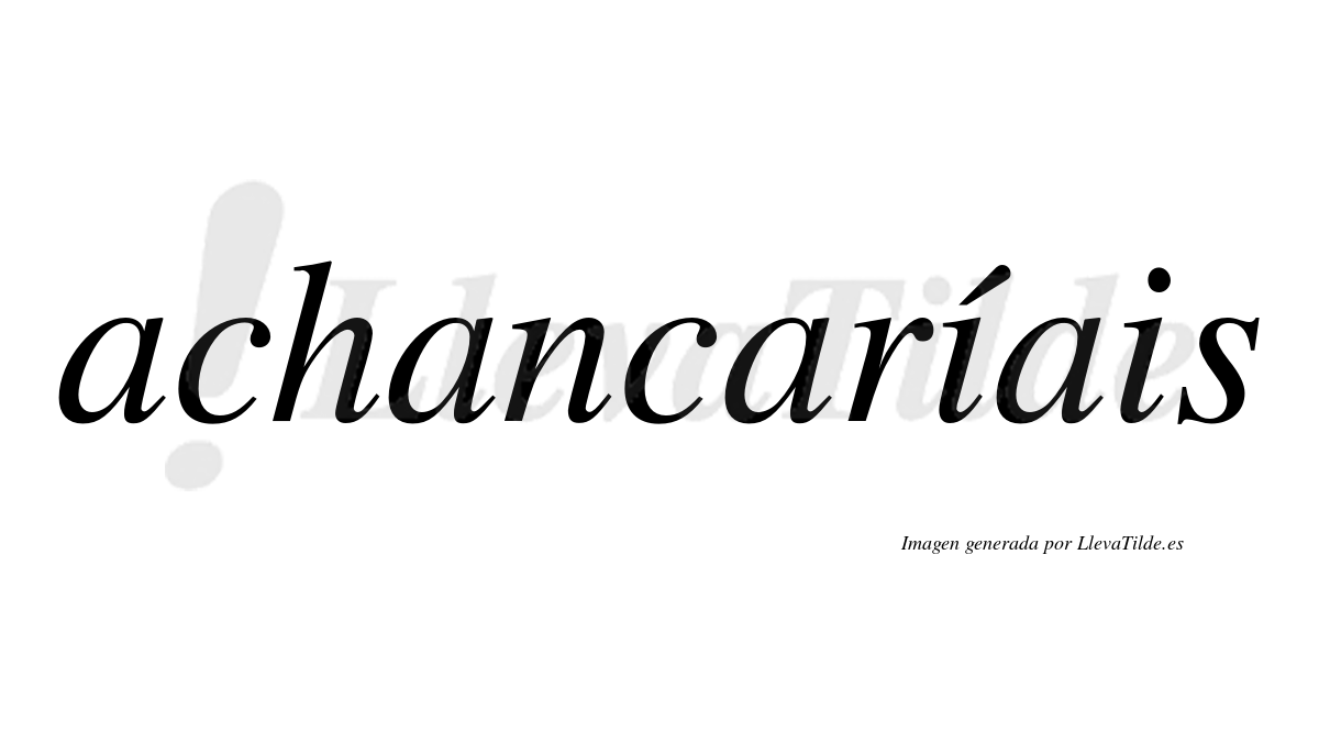 Achancaríais  lleva tilde con vocal tónica en la primera "i"