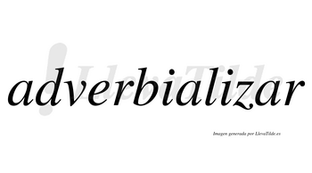 Adverbializar  no lleva tilde con vocal tónica en la tercera «a»