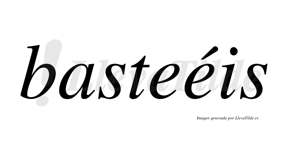 Basteéis  lleva tilde con vocal tónica en la segunda "e"