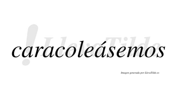 Caracoleásemos  lleva tilde con vocal tónica en la tercera «a»