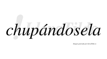 Chupándosela  lleva tilde con vocal tónica en la primera «a»