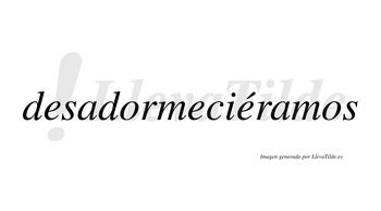 Desadormeciéramos  lleva tilde con vocal tónica en la tercera «e»