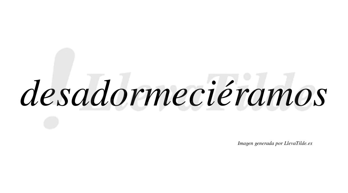 Desadormeciéramos  lleva tilde con vocal tónica en la tercera «e»