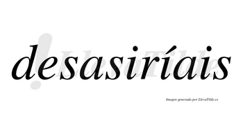 Desasiríais  lleva tilde con vocal tónica en la segunda «i»