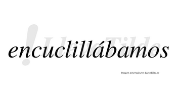 Encuclillábamos  lleva tilde con vocal tónica en la primera «a»