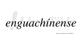 Enguachínense  lleva tilde con vocal tónica en la «i»