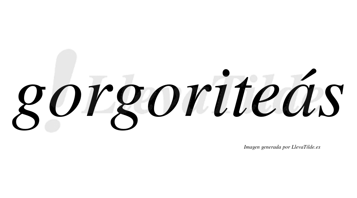 Gorgoriteás  lleva tilde con vocal tónica en la "a"