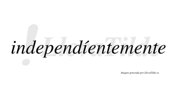 Independíentemente  lleva tilde con vocal tónica en la segunda «i»