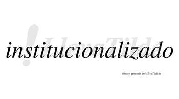 Institucionalizado no lleva tilde con vocal tónica en la segunda «a»