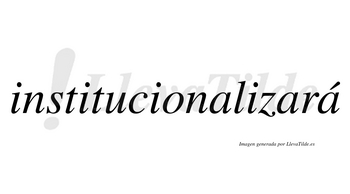 Institucionalizará  lleva tilde con vocal tónica en la tercera «a»