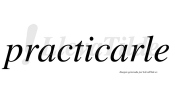 Practicarle no lleva tilde con vocal tónica en la segunda «a»