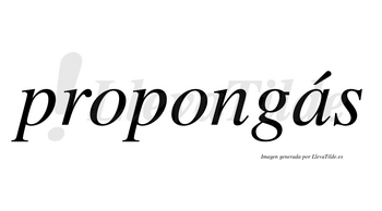 Propongás lleva tilde con vocal tónica en la «a»