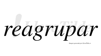 Reagrupar no lleva tilde con vocal tónica en la segunda «a»