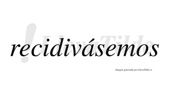 Recidivásemos  lleva tilde con vocal tónica en la «a»