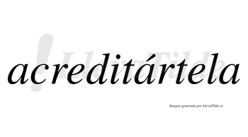 Acreditártela  lleva tilde con vocal tónica en la segunda «a»