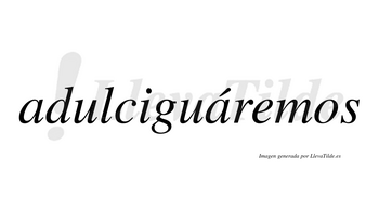 Adulciguáremos  lleva tilde con vocal tónica en la segunda «a»