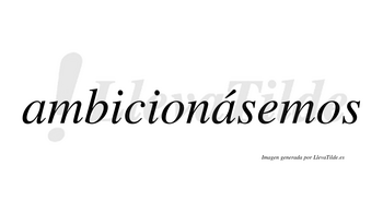 Ambicionásemos  lleva tilde con vocal tónica en la segunda «a»