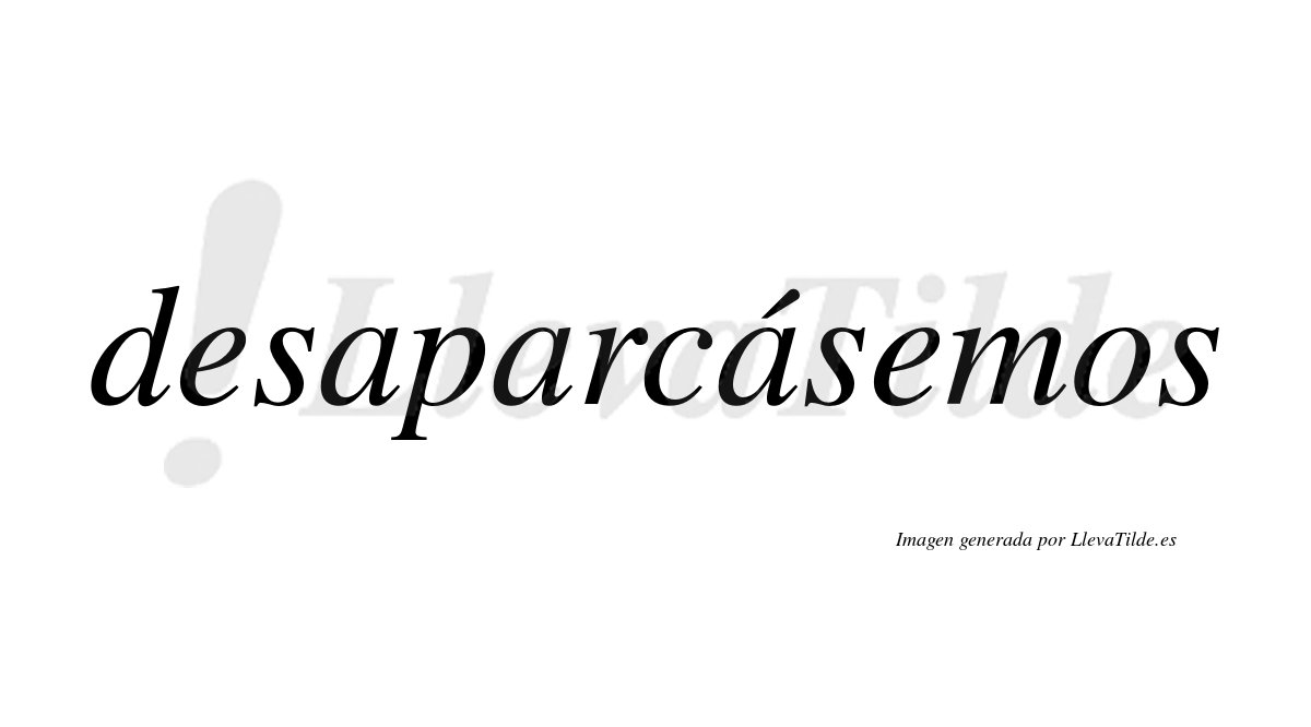 Desaparcásemos  lleva tilde con vocal tónica en la tercera «a»