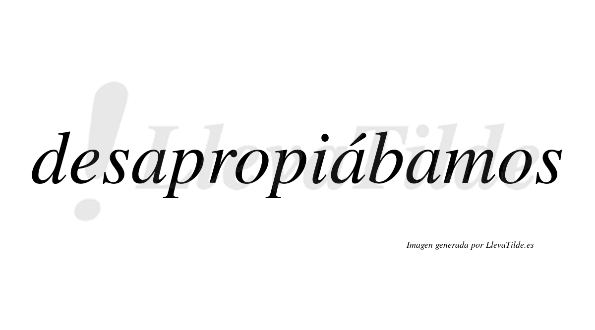 Desapropiábamos  lleva tilde con vocal tónica en la segunda «a»