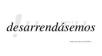 Desarrendásemos  lleva tilde con vocal tónica en la segunda «a»